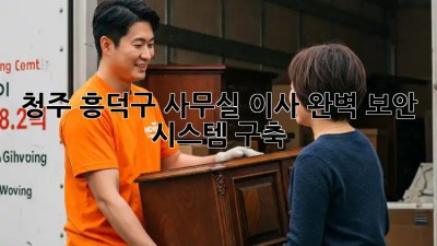 청주 흥덕구 사무실 이사, 완벽 보안 시스템 구축! 🔐