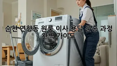 순천 연향동 원룸 이사, 용달 운송 과정 완벽 가이드