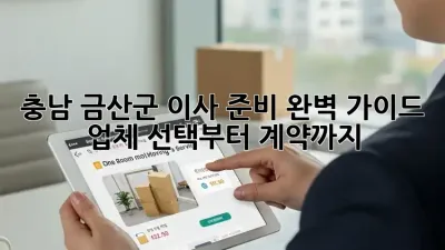 충남 금산군 이사 준비 완벽 가이드: 업체 선택부터 계약까지!