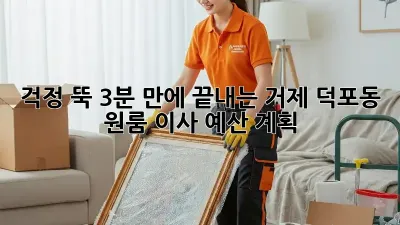 걱정 뚝! 3분 만에 끝내는 거제 덕포동 원룸 이사 예산 계획